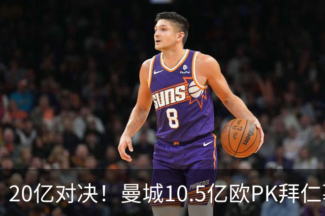20亿对决！曼城10.5亿欧PK拜仁慕尼黑9.96亿欧